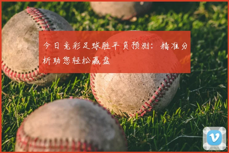 今日竞彩足球胜平负预测：精准分析助您轻松赢盘