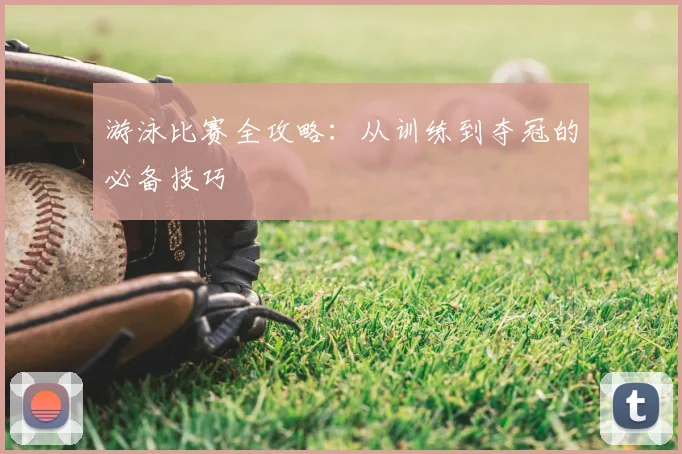 游泳比赛全攻略:从训练到夺冠的必备技巧