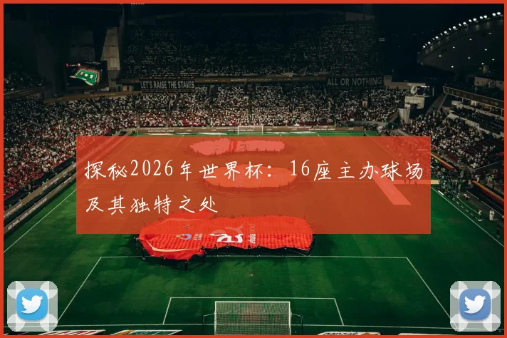 探秘2026年世界杯:16座主办球场及其独特之处