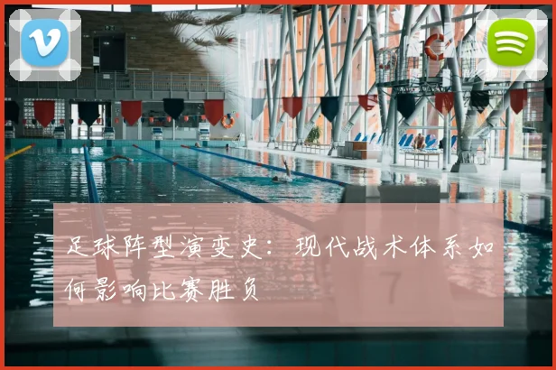 足球阵型演变史:现代战术体系如何影响比赛胜负