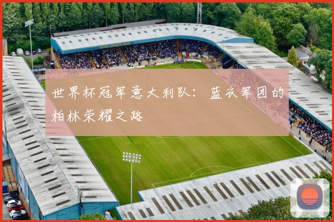 世界杯冠军意大利队：蓝衣军团的柏林荣耀之路