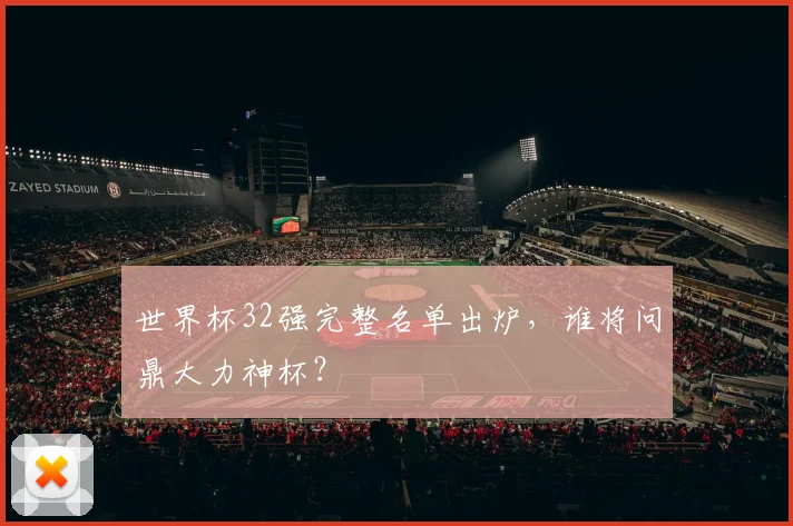 世界杯32强完整名单出炉，谁将问鼎大力神杯？
