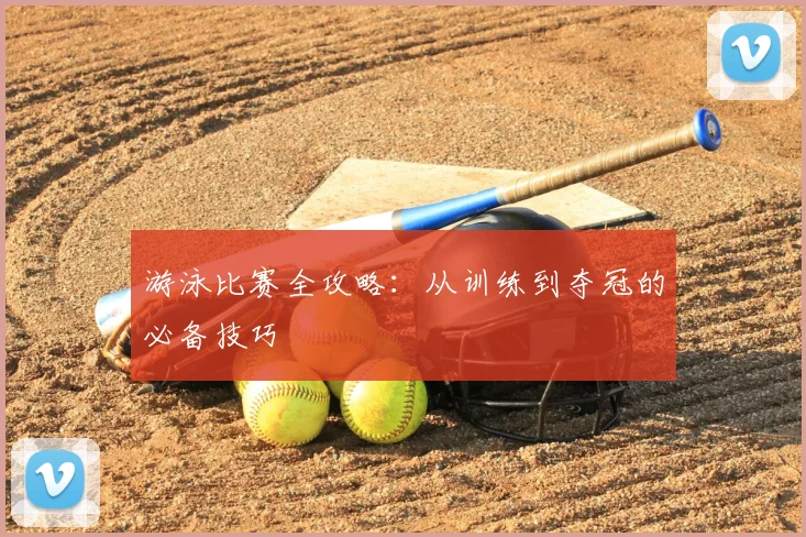 游泳比赛全攻略:从训练到夺冠的必备技巧